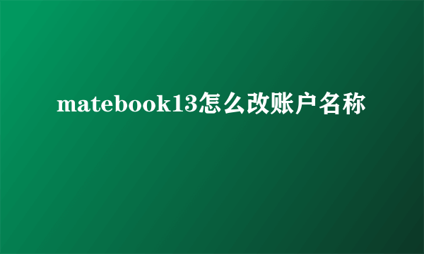 matebook13怎么改账户名称