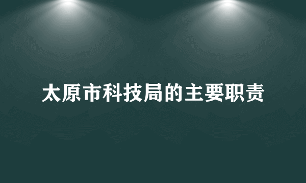 太原市科技局的主要职责