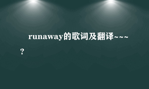 •runaway的歌词及翻译~~~？