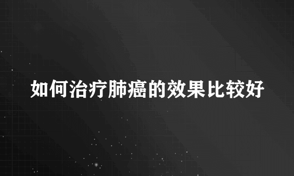 如何治疗肺癌的效果比较好