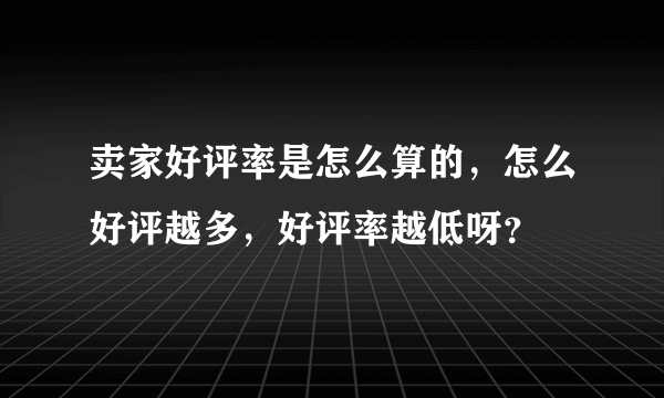 卖家好评率是怎么算的，怎么好评越多，好评率越低呀？