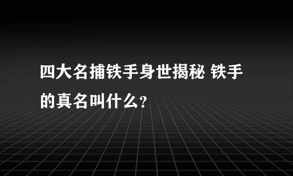 四大名捕铁手身世揭秘 铁手的真名叫什么？