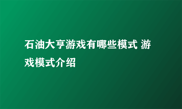 石油大亨游戏有哪些模式 游戏模式介绍