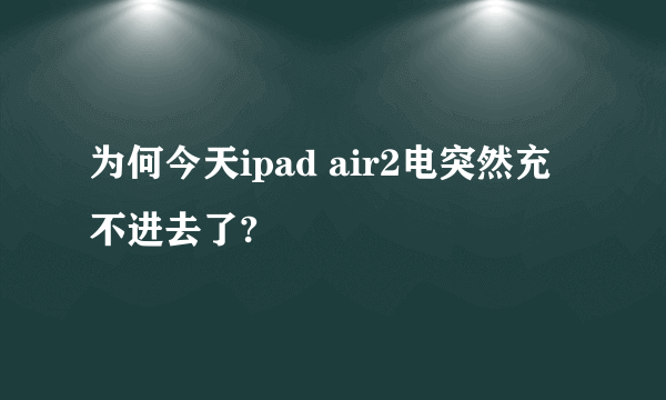 为何今天ipad air2电突然充不进去了?