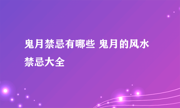 鬼月禁忌有哪些 鬼月的风水禁忌大全