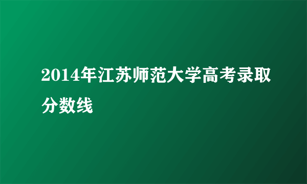 2014年江苏师范大学高考录取分数线