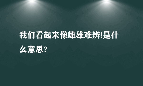 我们看起来像雌雄难辨!是什么意思?