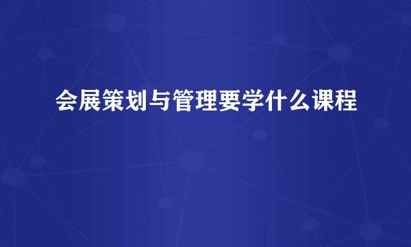 会展策划与管理要学什么课程