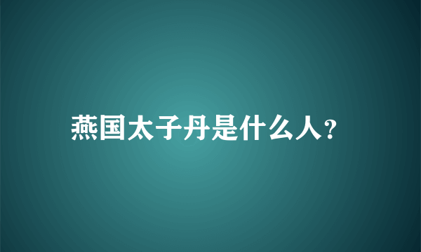 燕国太子丹是什么人？