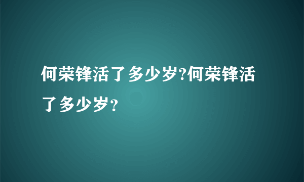 何荣锋活了多少岁?何荣锋活了多少岁？