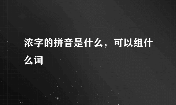 浓字的拼音是什么，可以组什么词