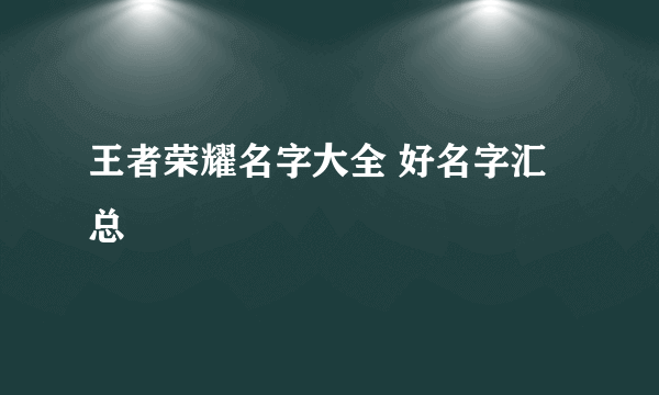 王者荣耀名字大全 好名字汇总