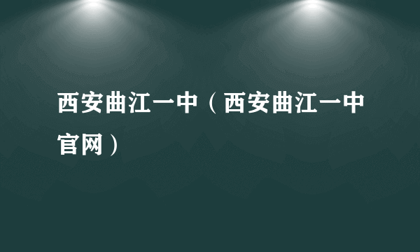 西安曲江一中（西安曲江一中官网）