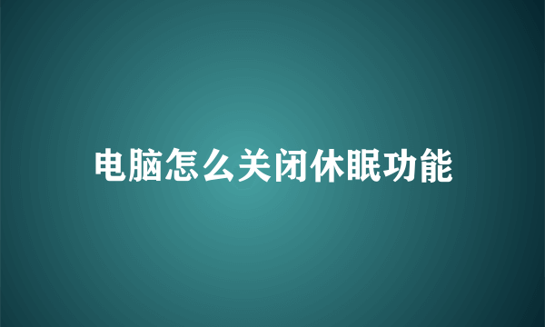 电脑怎么关闭休眠功能