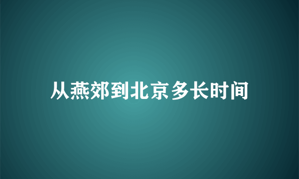 从燕郊到北京多长时间