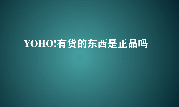 YOHO!有货的东西是正品吗