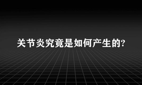 关节炎究竟是如何产生的?