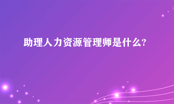 助理人力资源管理师是什么?