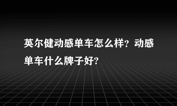 英尔健动感单车怎么样？动感单车什么牌子好?