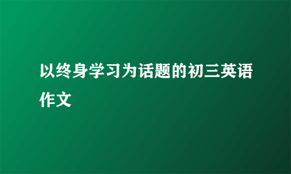 以终身学习为话题的初三英语作文