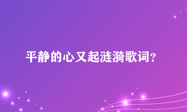 平静的心又起涟漪歌词？