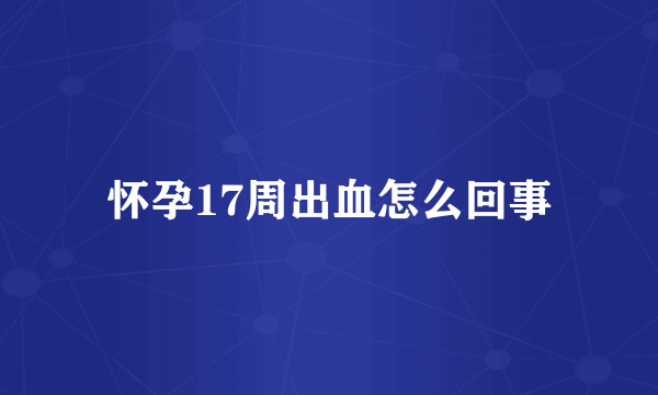 怀孕17周出血怎么回事