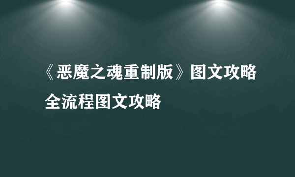 《恶魔之魂重制版》图文攻略 全流程图文攻略