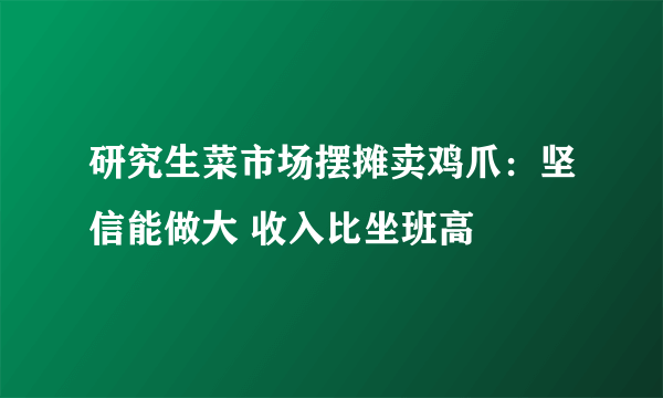 研究生菜市场摆摊卖鸡爪：坚信能做大 收入比坐班高