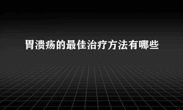 胃溃疡的最佳治疗方法有哪些