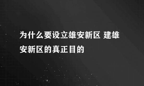 为什么要设立雄安新区 建雄安新区的真正目的