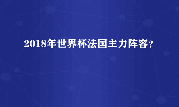 2018年世界杯法国主力阵容？