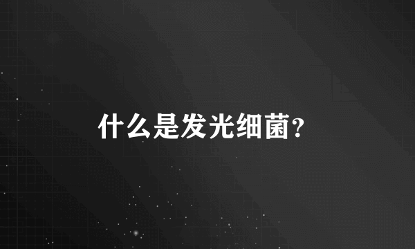 什么是发光细菌？