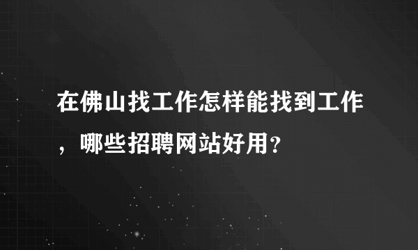 在佛山找工作怎样能找到工作，哪些招聘网站好用？