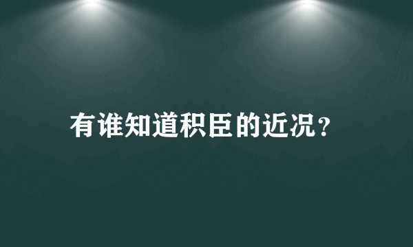 有谁知道积臣的近况？