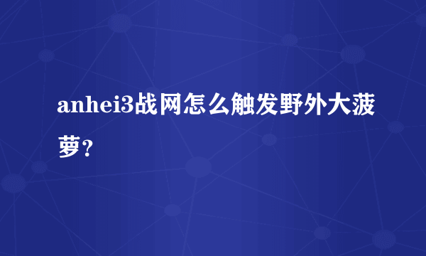 anhei3战网怎么触发野外大菠萝？