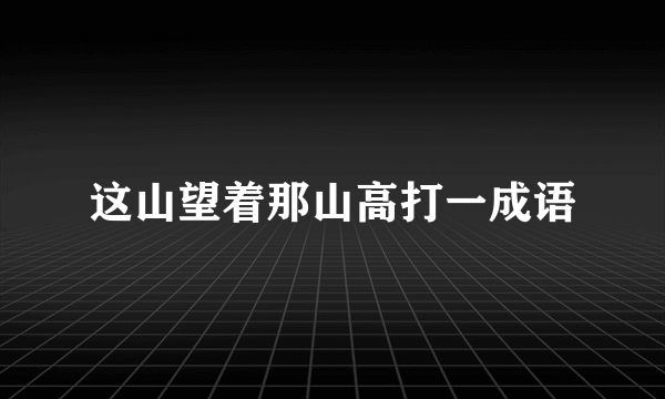 这山望着那山高打一成语