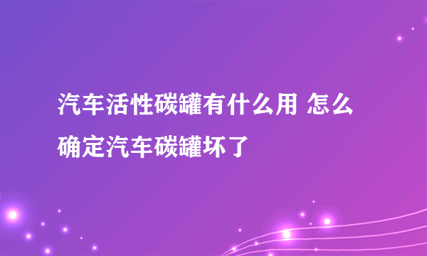 汽车活性碳罐有什么用 怎么确定汽车碳罐坏了