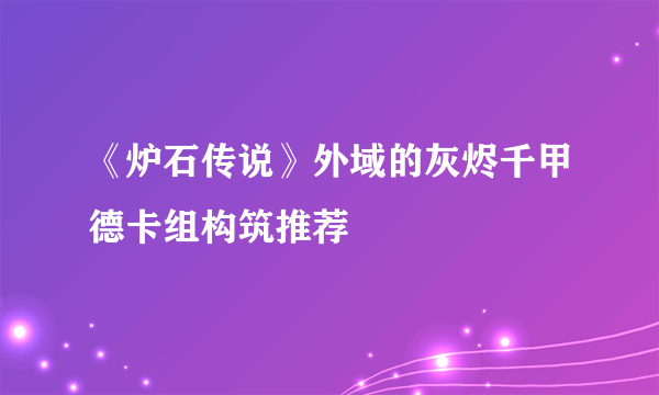 《炉石传说》外域的灰烬千甲德卡组构筑推荐