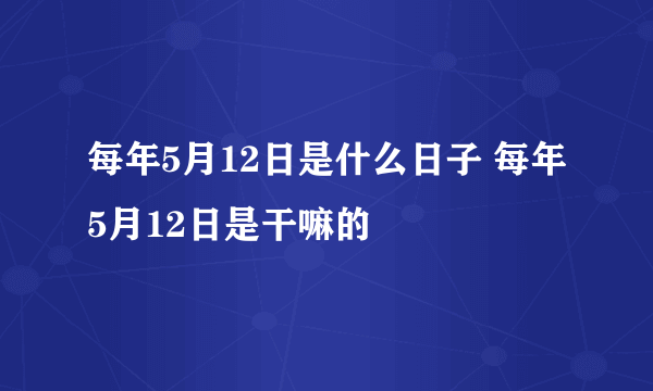 每年5月12日是什么日子 每年5月12日是干嘛的