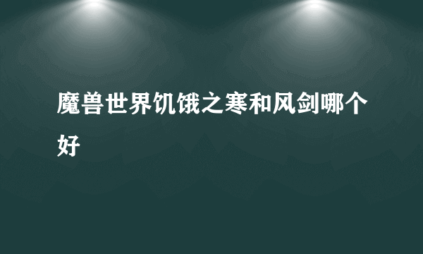 魔兽世界饥饿之寒和风剑哪个好