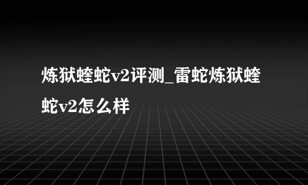 炼狱蝰蛇v2评测_雷蛇炼狱蝰蛇v2怎么样