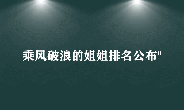 乘风破浪的姐姐排名公布