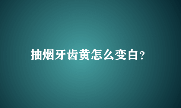 抽烟牙齿黄怎么变白？