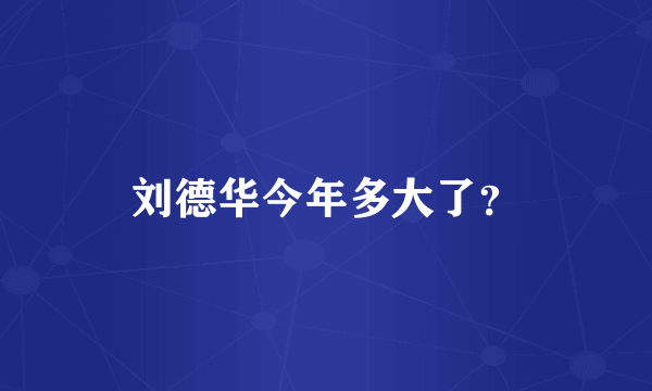 刘德华今年多大了？