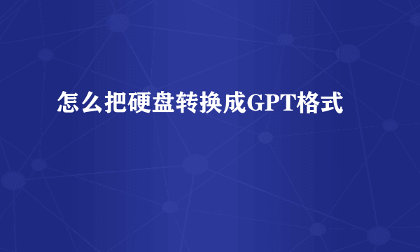 怎么把硬盘转换成GPT格式