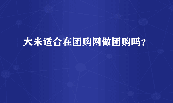 大米适合在团购网做团购吗？