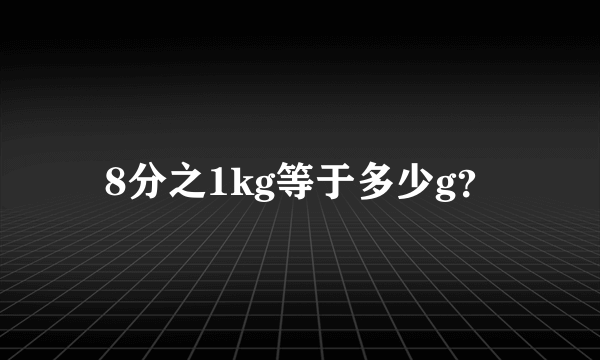 8分之1kg等于多少g？