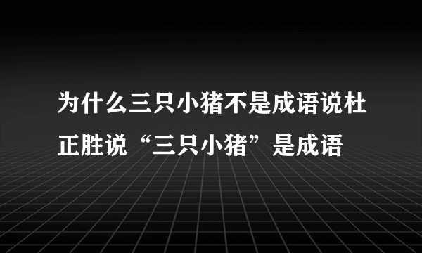 为什么三只小猪不是成语说杜正胜说“三只小猪”是成语