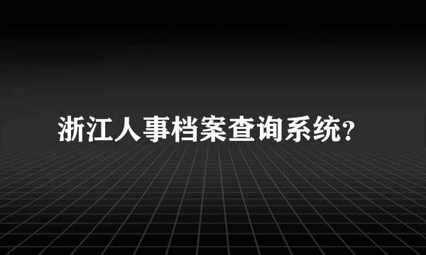 浙江人事档案查询系统？