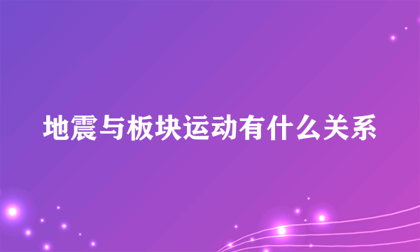 地震与板块运动有什么关系